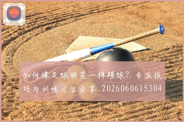 如何像足球明星一样踢球?专业技巧与训练方法分享_20260606153045