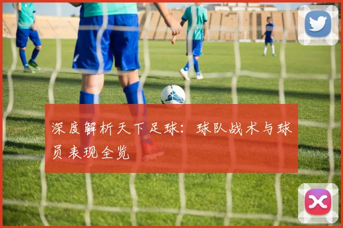 深度解析天下足球：球队战术与球员表现全览