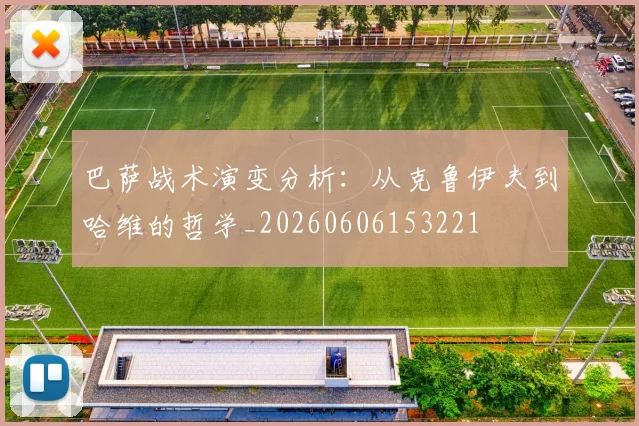巴萨战术演变分析:从克鲁伊夫到哈维的哲学_20260606153221