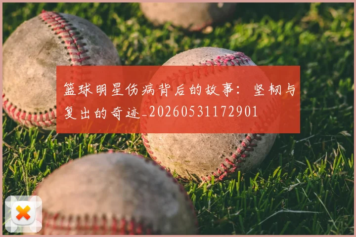 篮球明星伤病背后的故事:坚韧与复出的奇迹_20260531172901