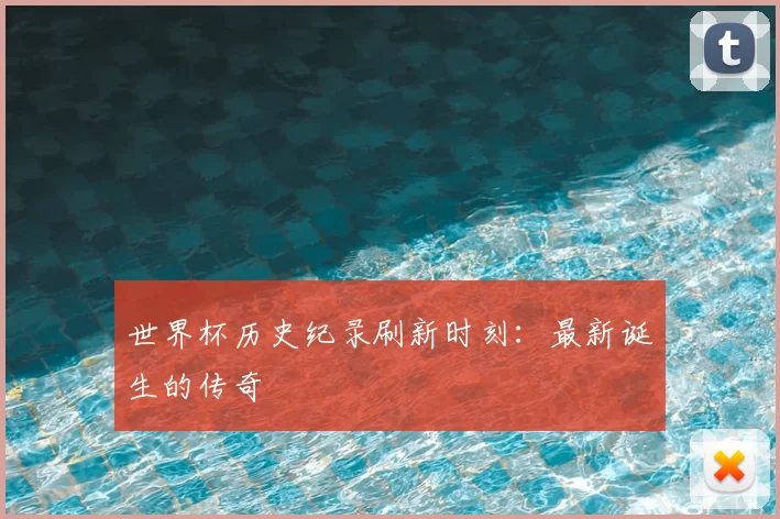 世界杯历史纪录刷新时刻:最新诞生的传奇