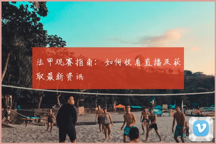 法甲观赛指南:如何收看直播及获取最新资讯