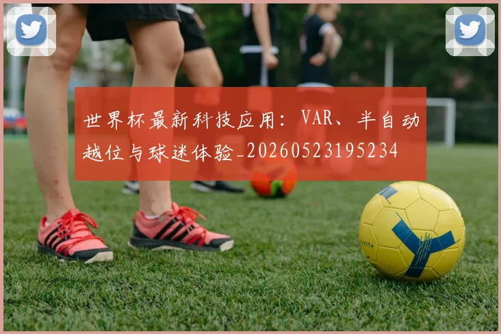 世界杯最新科技应用:VAR、半自动越位与球迷体验_20260523195234