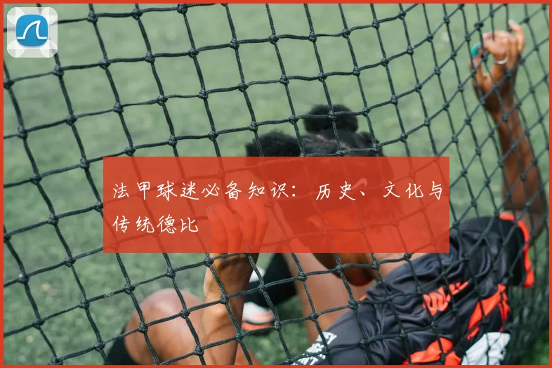 法甲球迷必备知识:历史、文化与传统德比