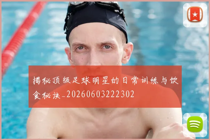 揭秘顶级足球明星的日常训练与饮食秘诀_20260603222302