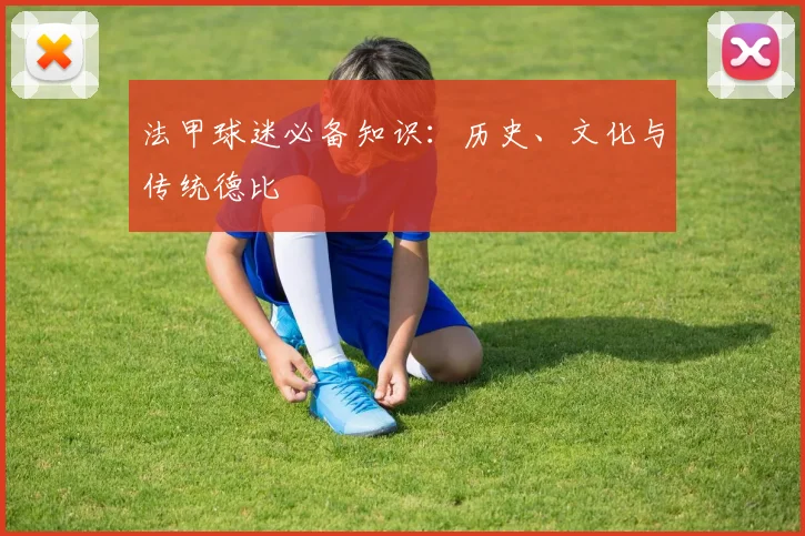 法甲球迷必备知识:历史、文化与传统德比