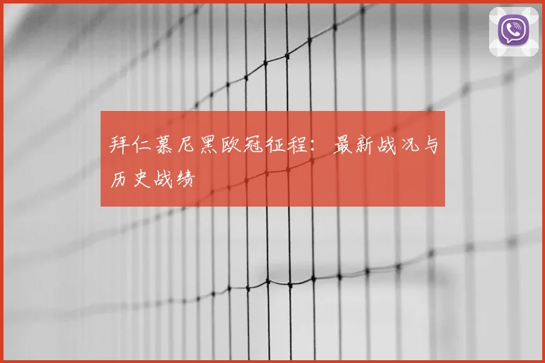 拜仁慕尼黑欧冠征程:最新战况与历史战绩