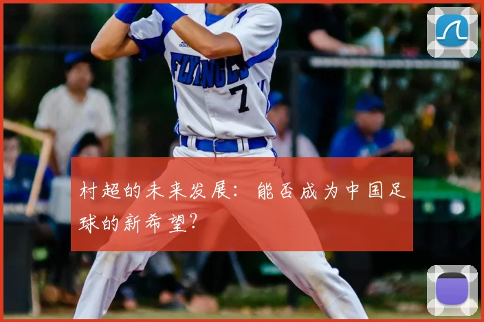 村超的未来发展:能否成为中国足球的新希望?