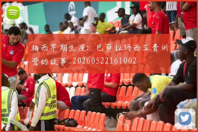 梅西早期生涯：巴萨拉玛西亚青训营的故事_20260522161002