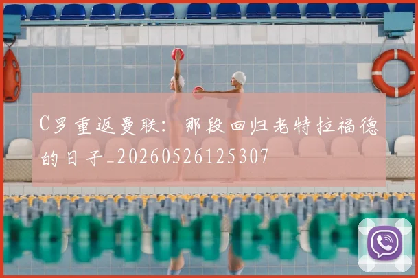 C罗重返曼联：那段回归老特拉福德的日子_20260526125307