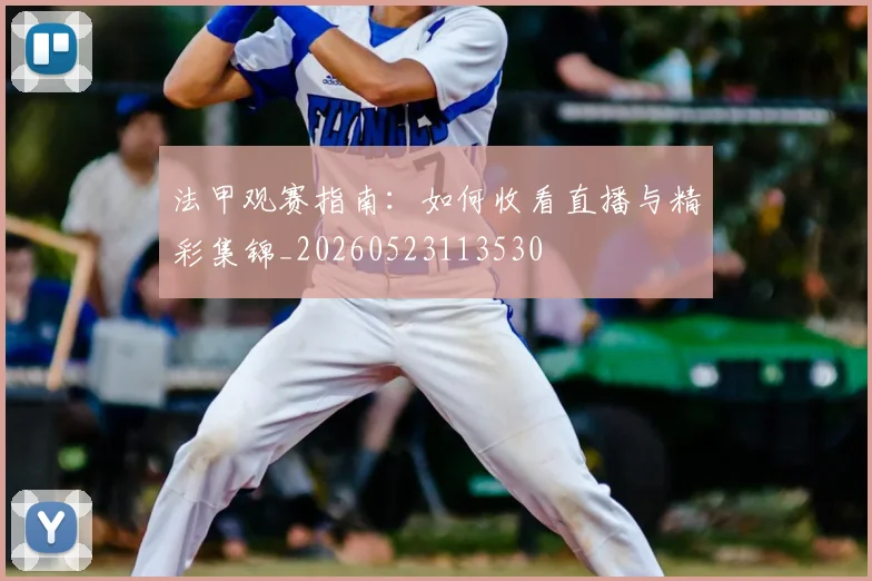 法甲观赛指南:如何收看直播与精彩集锦_20260523113530