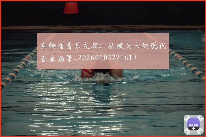 利物浦音乐之旅：从披头士到现代音乐场景_20260603221613