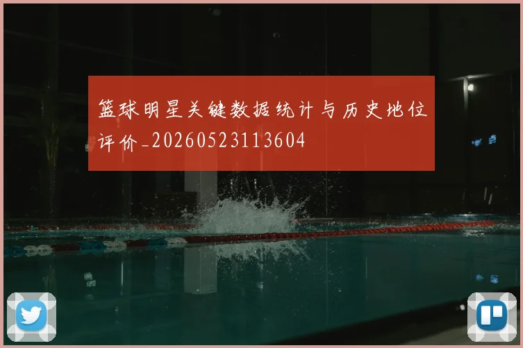 篮球明星关键数据统计与历史地位评价_20260523113604