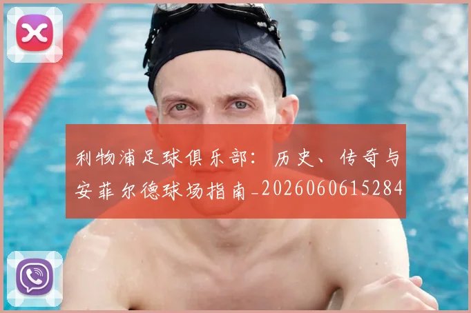利物浦足球俱乐部：历史、传奇与安菲尔德球场指南_20260606152848