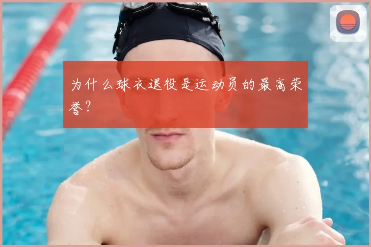 为什么球衣退役是运动员的最高荣誉?