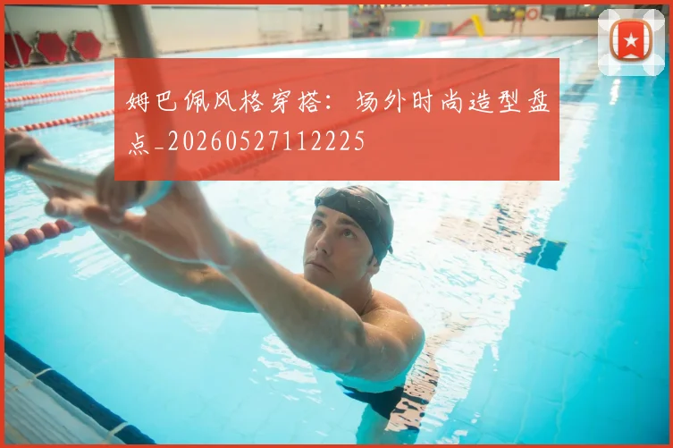 姆巴佩风格穿搭:场外时尚造型盘点_20260527112225