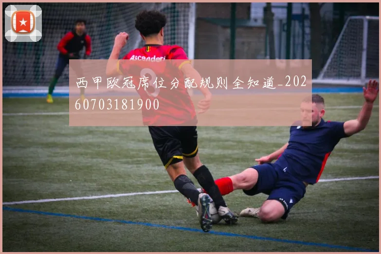 西甲欧冠席位分配规则全知道_20260703181900