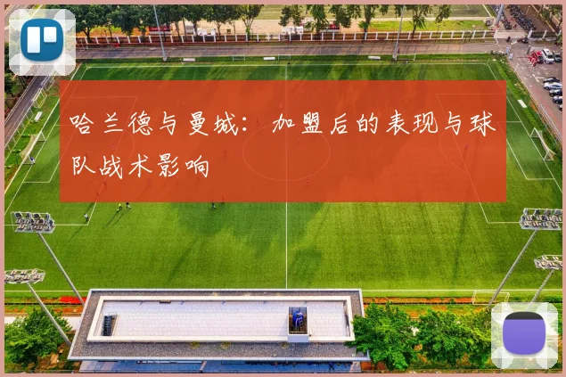 哈兰德与曼城：加盟后的表现与球队战术影响