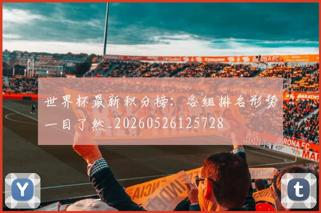 世界杯最新积分榜:各组排名形势一目了然_20260526125728