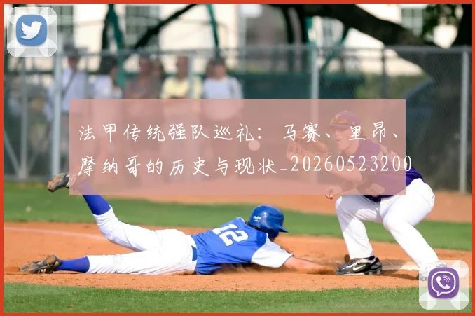 法甲传统强队巡礼：马赛、里昂、摩纳哥的历史与现状_20260523200107